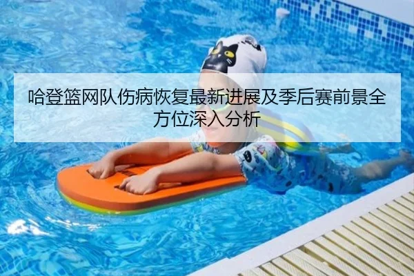 哈登篮网队伤病恢复最新进展及季后赛前景全方位深入分析